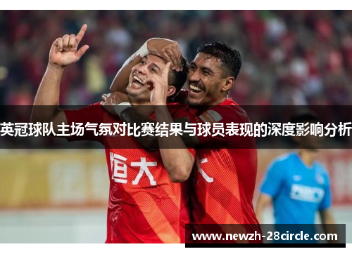 英冠球队主场气氛对比赛结果与球员表现的深度影响分析