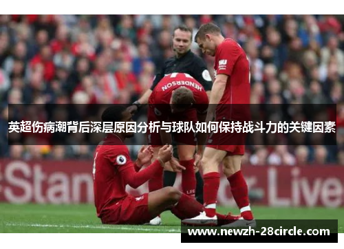 英超伤病潮背后深层原因分析与球队如何保持战斗力的关键因素 英超伤病潮背后深层原因分析与球队如何保持战斗力的关键因素