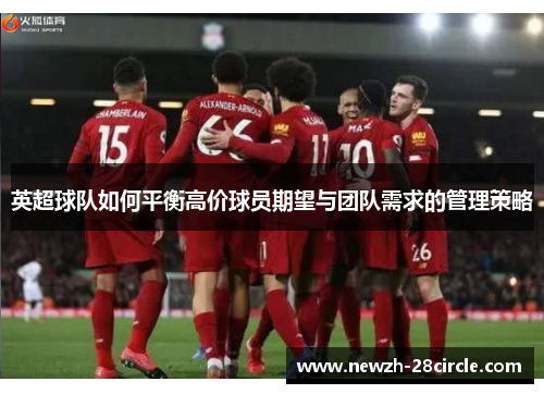 英超球队如何平衡高价球员期望与团队需求的管理策略 英超球队如何平衡高价球员期望与团队需求的管理策略