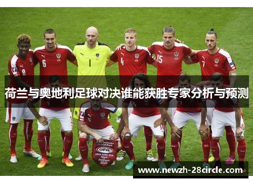 荷兰与奥地利足球对决谁能获胜专家分析与预测