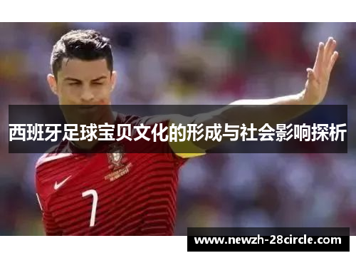 西班牙足球宝贝文化的形成与社会影响探析 西班牙足球宝贝文化的形成与社会影响探析