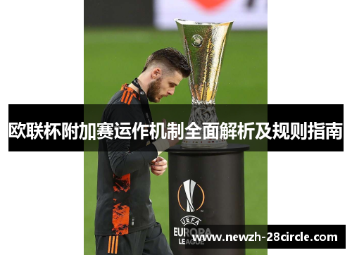 欧联杯附加赛运作机制全面解析及规则指南 欧联杯附加赛运作机制全面解析及规则指南