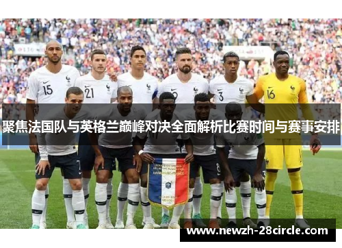 聚焦法国队与英格兰巅峰对决全面解析比赛时间与赛事安排 聚焦法国队与英格兰巅峰对决全面解析比赛时间与赛事安排