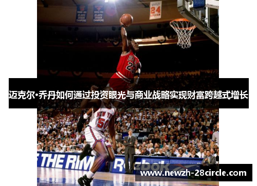迈克尔·乔丹如何通过投资眼光与商业战略实现财富跨越式增长 迈克尔·乔丹如何通过投资眼光与商业战略实现财富跨越式增长