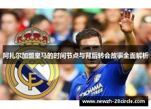 阿扎尔加盟皇马的时间节点与背后转会故事全面解析