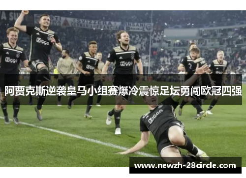 阿贾克斯逆袭皇马小组赛爆冷震惊足坛勇闯欧冠四强 阿贾克斯逆袭皇马小组赛爆冷震惊足坛勇闯欧冠四强
