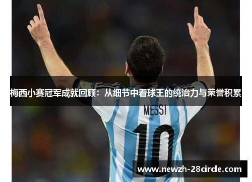 梅西小赛冠军成就回顾：从细节中看球王的统治力与荣誉积累