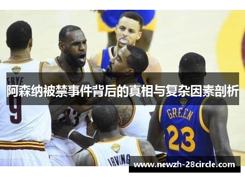 阿森纳被禁事件背后的真相与复杂因素剖析