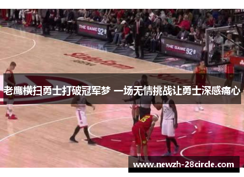 老鹰横扫勇士打破冠军梦 一场无情挑战让勇士深感痛心 老鹰横扫勇士打破冠军梦 一场无情挑战让勇士深感痛心