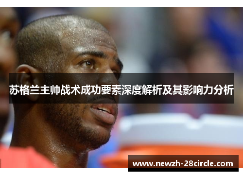 苏格兰主帅战术成功要素深度解析及其影响力分析