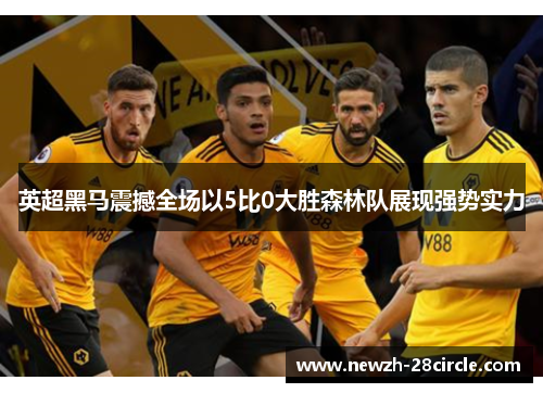 英超黑马震撼全场以5比0大胜森林队展现强势实力 英超黑马震撼全场以5比0大胜森林队展现强势实力