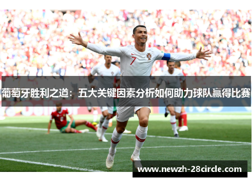 葡萄牙胜利之道:五大关键因素分析如何助力球队赢得比赛 葡萄牙胜利之道:五大关键因素分析如何助力球队赢得比赛