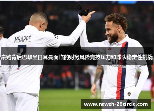 豪购背后巴黎圣日耳曼面临的财务风险竞技压力和球队稳定性挑战