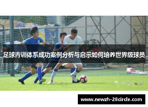 足球青训体系成功案例分析与启示如何培养世界级球员 足球青训体系成功案例分析与启示如何培养世界级球员
