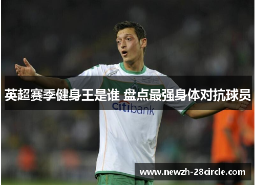 英超赛季健身王是谁 盘点最强身体对抗球员