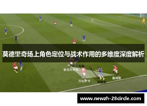 莫德里奇场上角色定位与战术作用的多维度深度解析