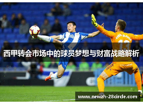 西甲转会市场中的球员梦想与财富战略解析 西甲转会市场中的球员梦想与财富战略解析