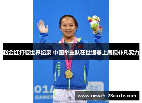 赵金红打破世界纪录 中国举重队在世锦赛上展现非凡实力 赵金红打破世界纪录 中国举重队在世锦赛上展现非凡实力
