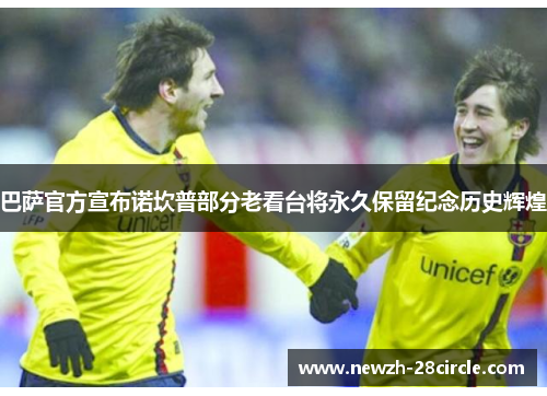 巴萨官方宣布诺坎普部分老看台将永久保留纪念历史辉煌