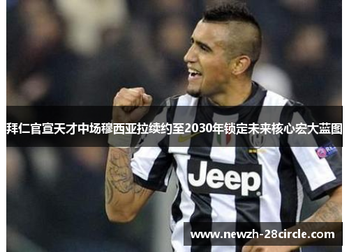 拜仁官宣天才中场穆西亚拉续约至2030年锁定未来核心宏大蓝图