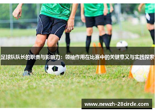 足球队队长的职责与影响力：领袖作用在比赛中的关键意义与实践探索