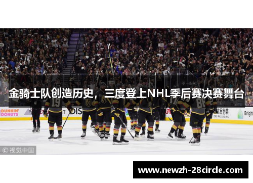 金骑士队创造历史，三度登上NHL季后赛决赛舞台