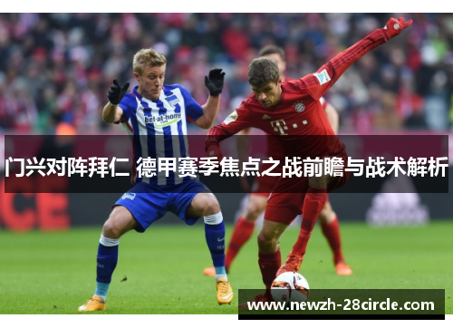 门兴对阵拜仁 德甲赛季焦点之战前瞻与战术解析