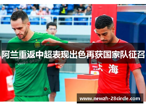 阿兰重返中超表现出色再获国家队征召 阿兰重返中超表现出色再获国家队征召