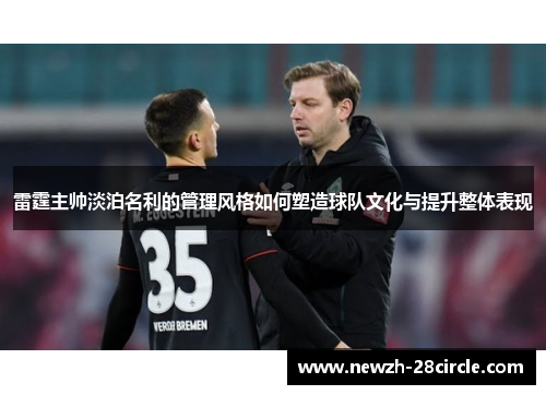 雷霆主帅淡泊名利的管理风格如何塑造球队文化与提升整体表现 雷霆主帅淡泊名利的管理风格如何塑造球队文化与提升整体表现