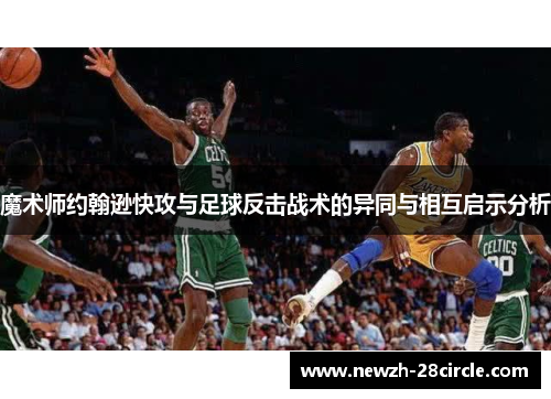 魔术师约翰逊快攻与足球反击战术的异同与相互启示分析 魔术师约翰逊快攻与足球反击战术的异同与相互启示分析