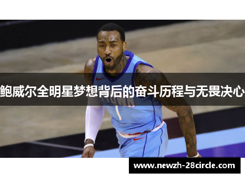 鲍威尔全明星梦想背后的奋斗历程与无畏决心 鲍威尔全明星梦想背后的奋斗历程与无畏决心