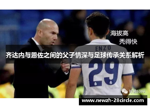 齐达内与恩佐之间的父子情深与足球传承关系解析 齐达内与恩佐之间的父子情深与足球传承关系解析